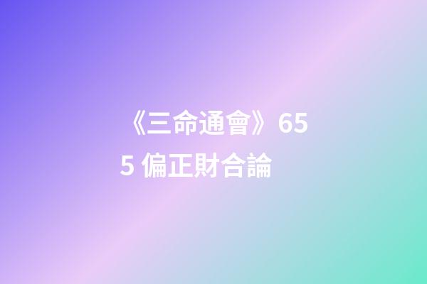《三命通會》6.55 偏正財合論